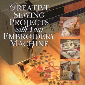 Creative Sewing Projects with your Embroidery Machine Pamela Hastings Book 1997